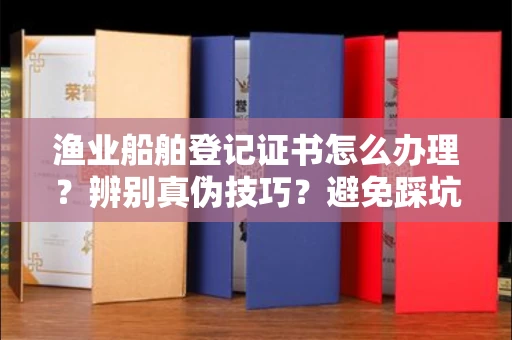 太原渔业船舶登记证书怎么办理?辨别真伪技巧?避免踩坑指南
