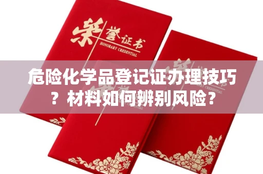 太原危险化学品登记证办理技巧?材料如何辨别风险?